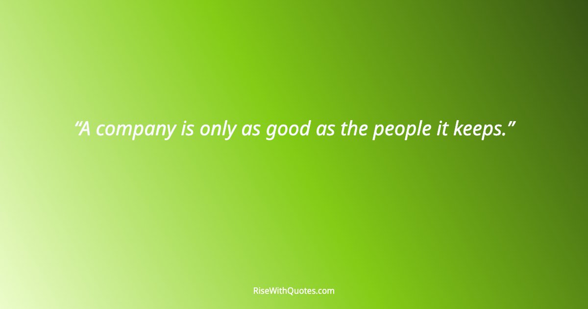 A company is only as good as the people it keeps.