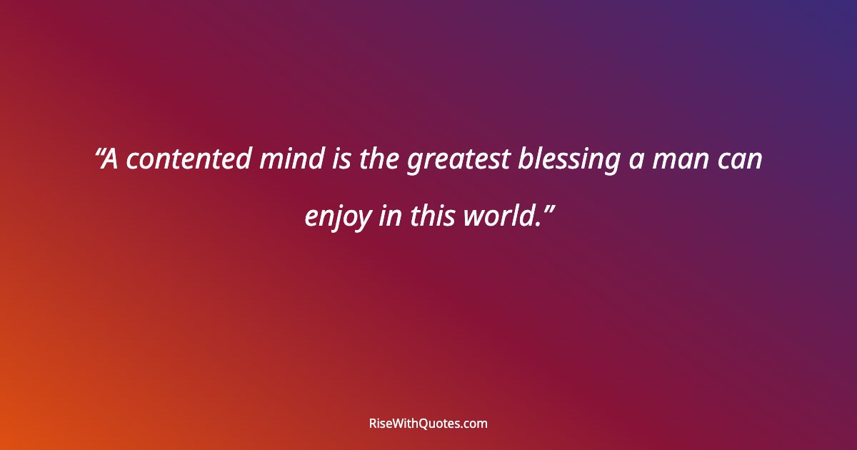 A contented mind is the greatest blessing a man can enjoy in this world.