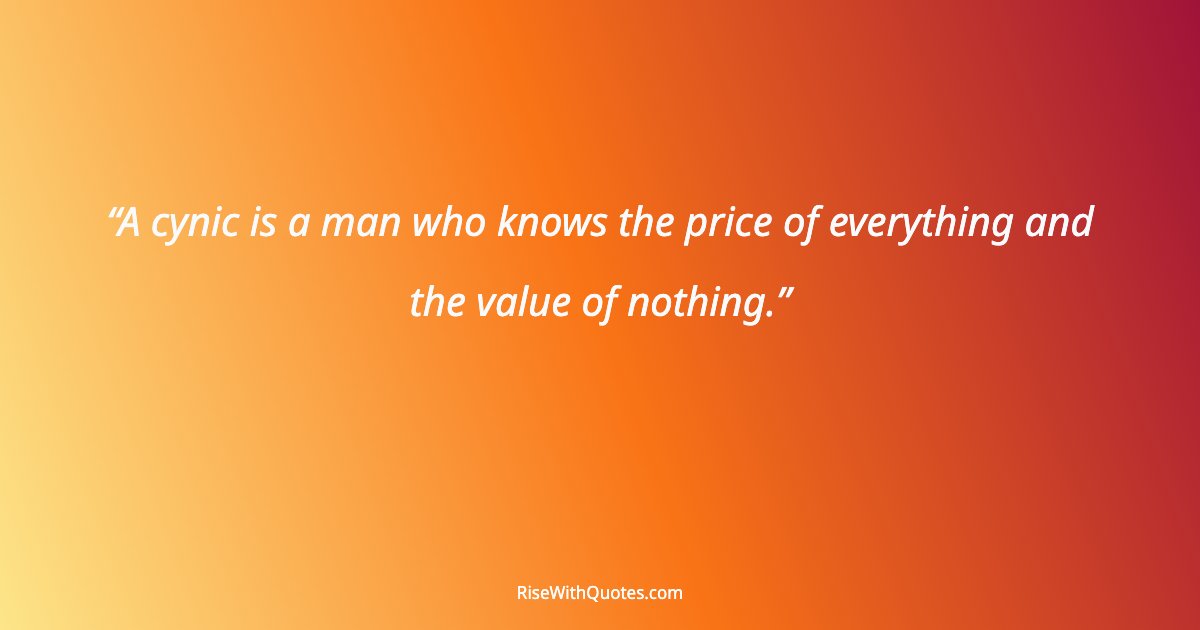 A cynic is a man who knows the price of everything and the value of nothing.