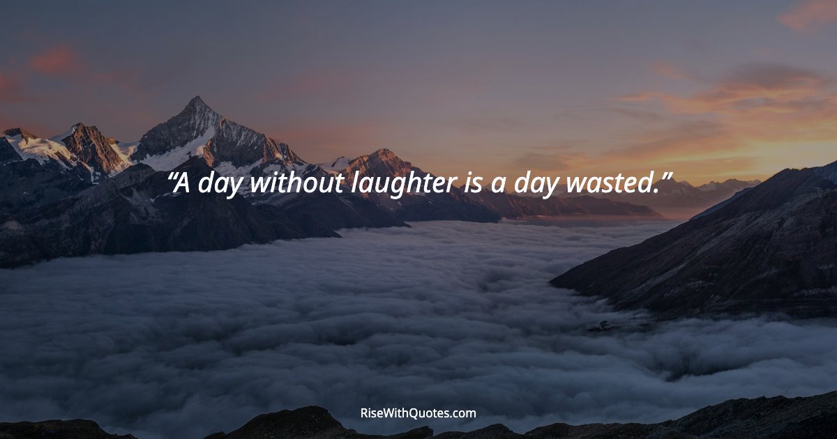 A day without laughter is a day wasted.