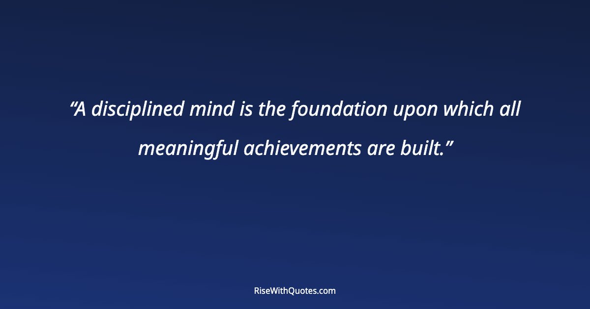 A disciplined mind is the foundation upon which all meaningful achievements are built.