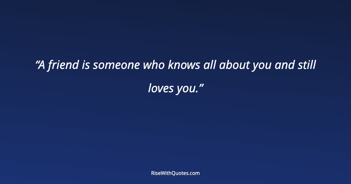 A friend is someone who knows all about you and still loves you.