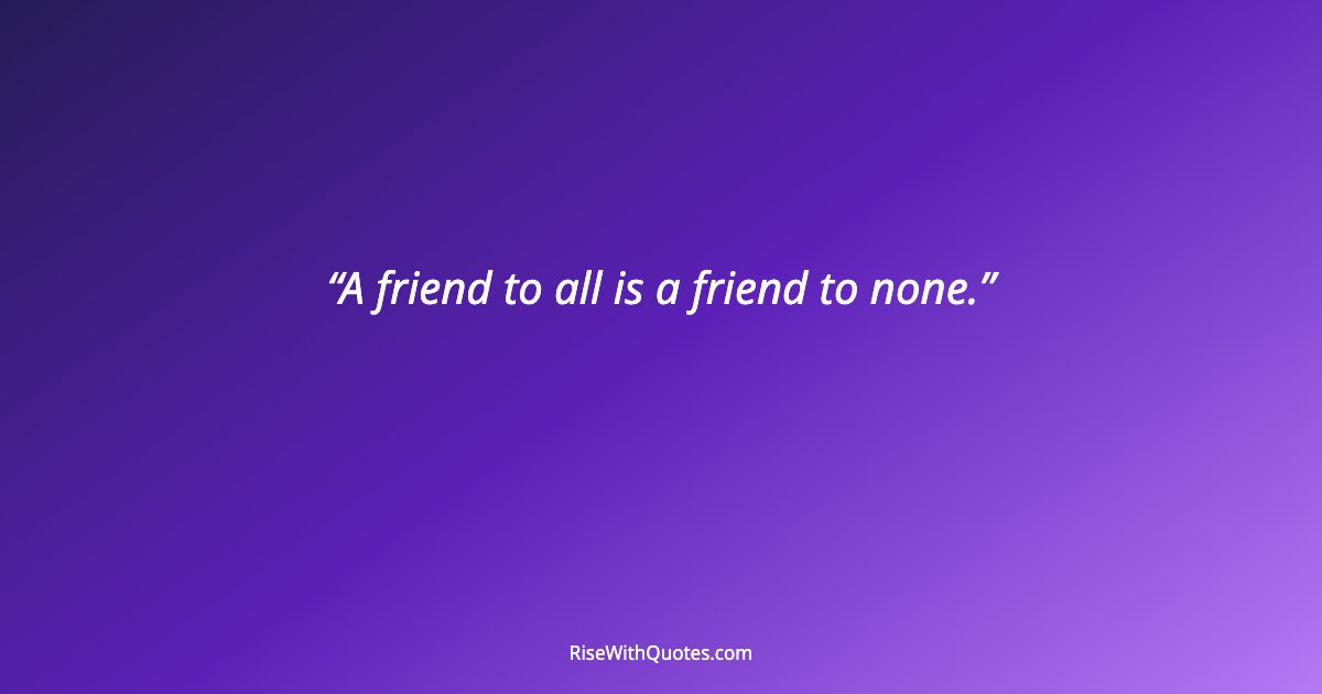 A friend to all is a friend to none.