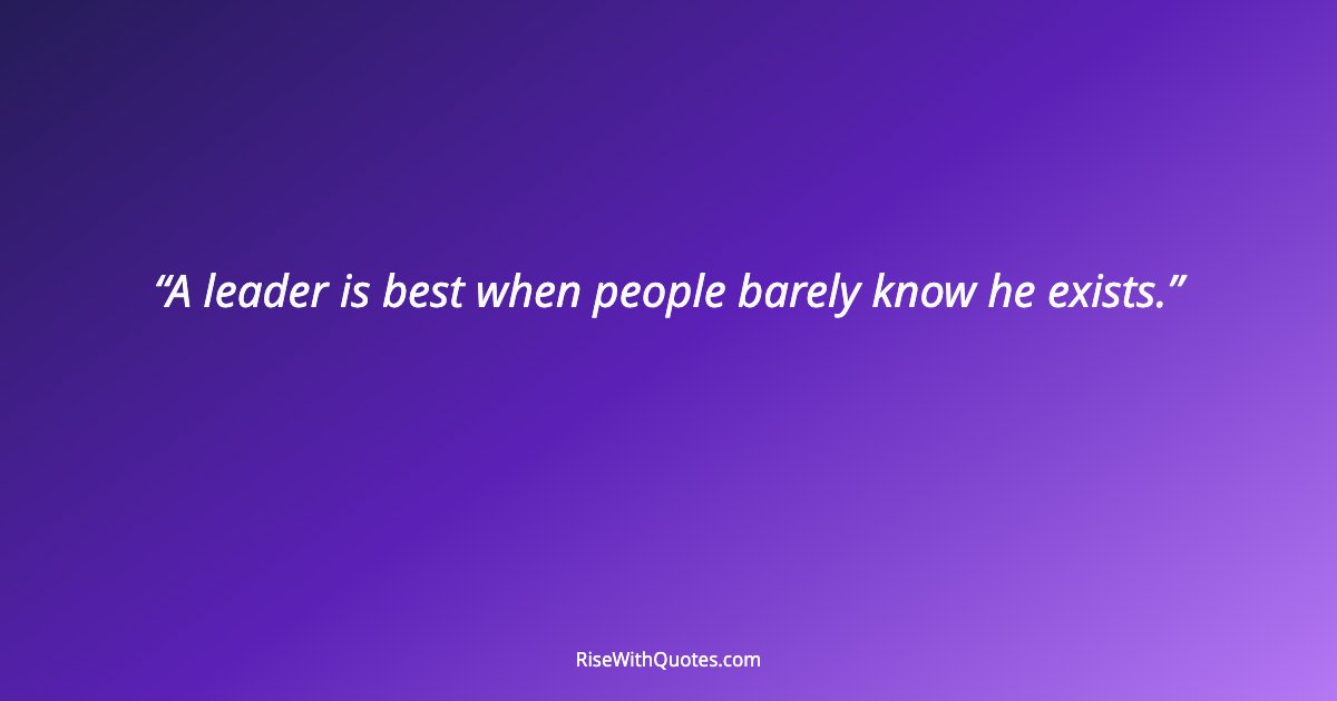 A leader is best when people barely know he exists.