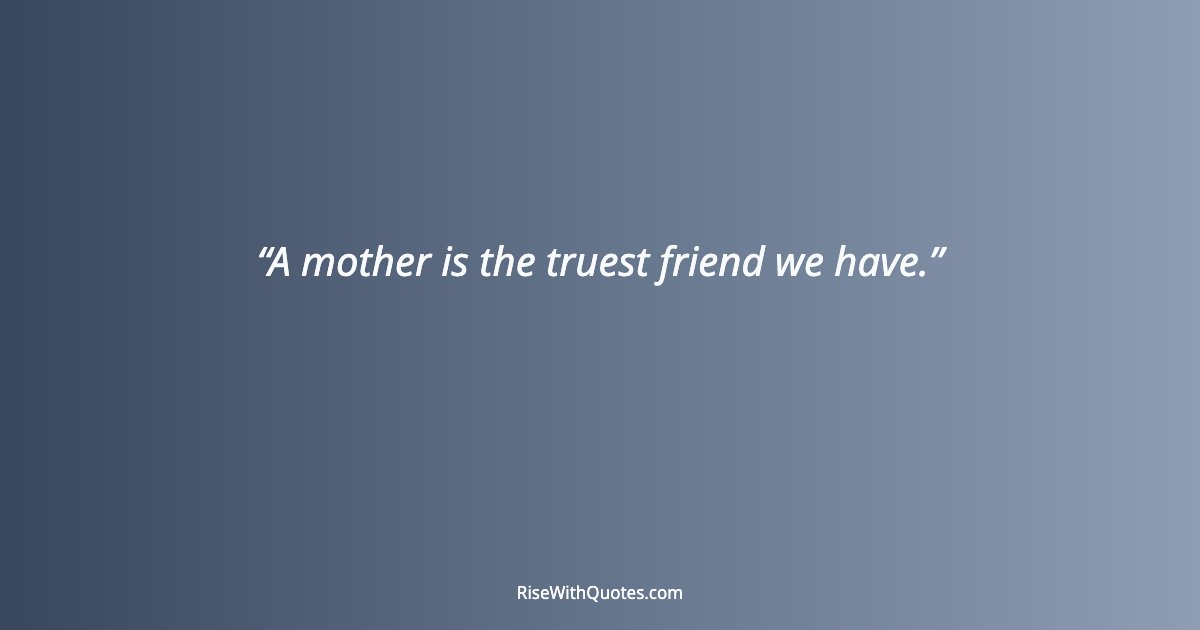 A mother is the truest friend we have.