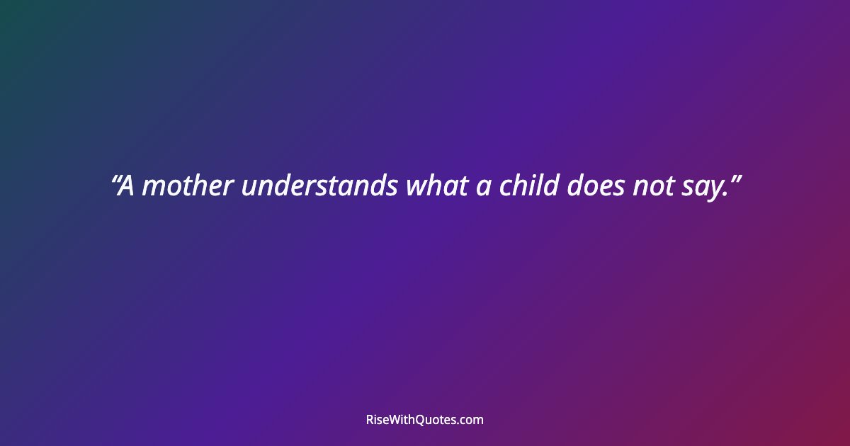 A mother understands what a child does not say.