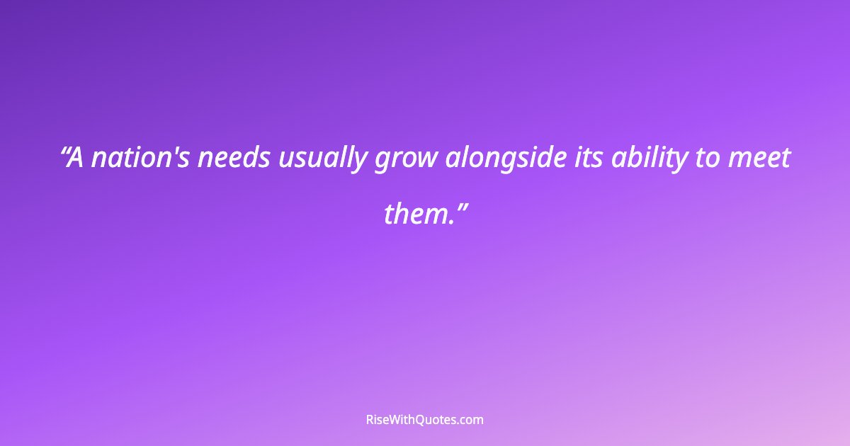 A nation's needs usually grow alongside its ability to meet them.