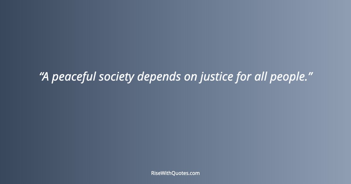A peaceful society depends on justice for all people.