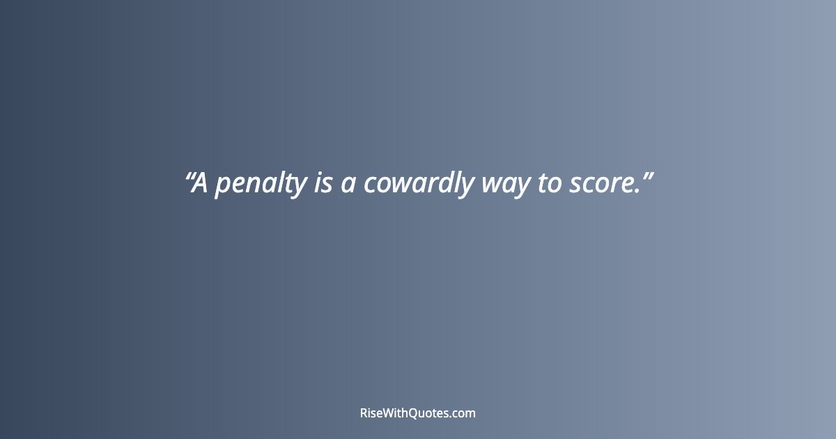 A penalty is a cowardly way to score.