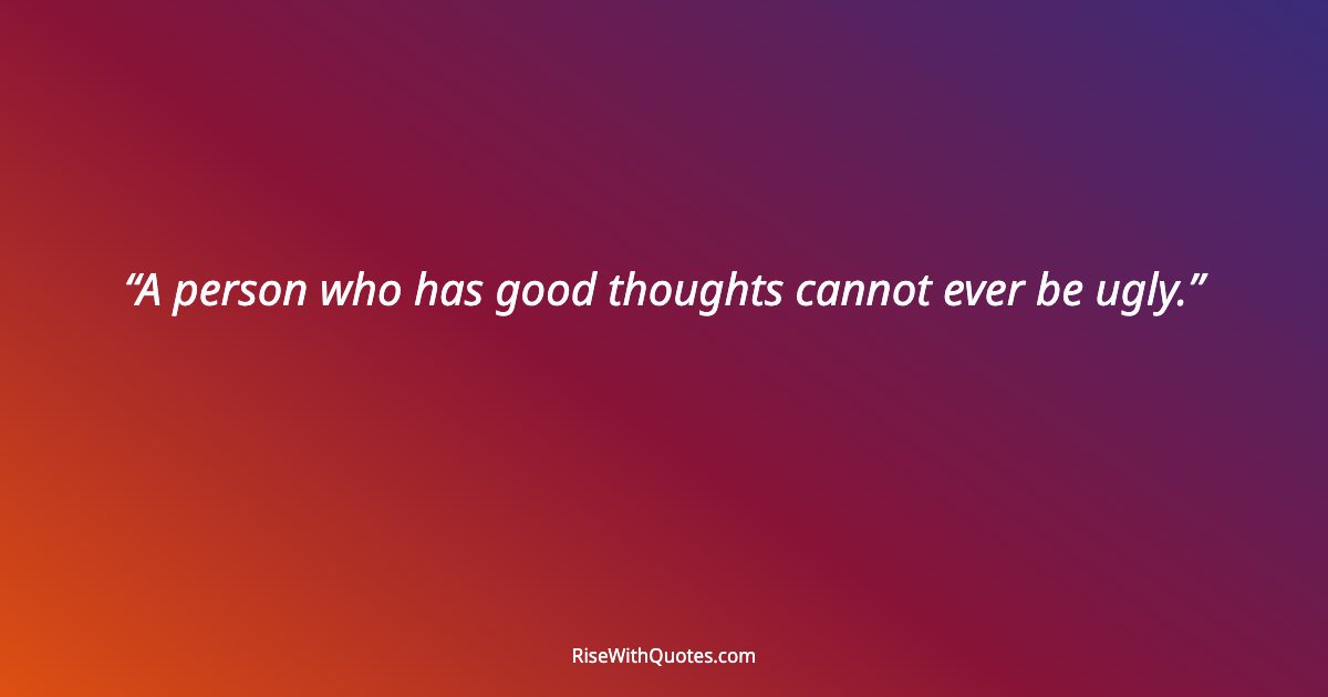 A person who has good thoughts cannot ever be ugly.