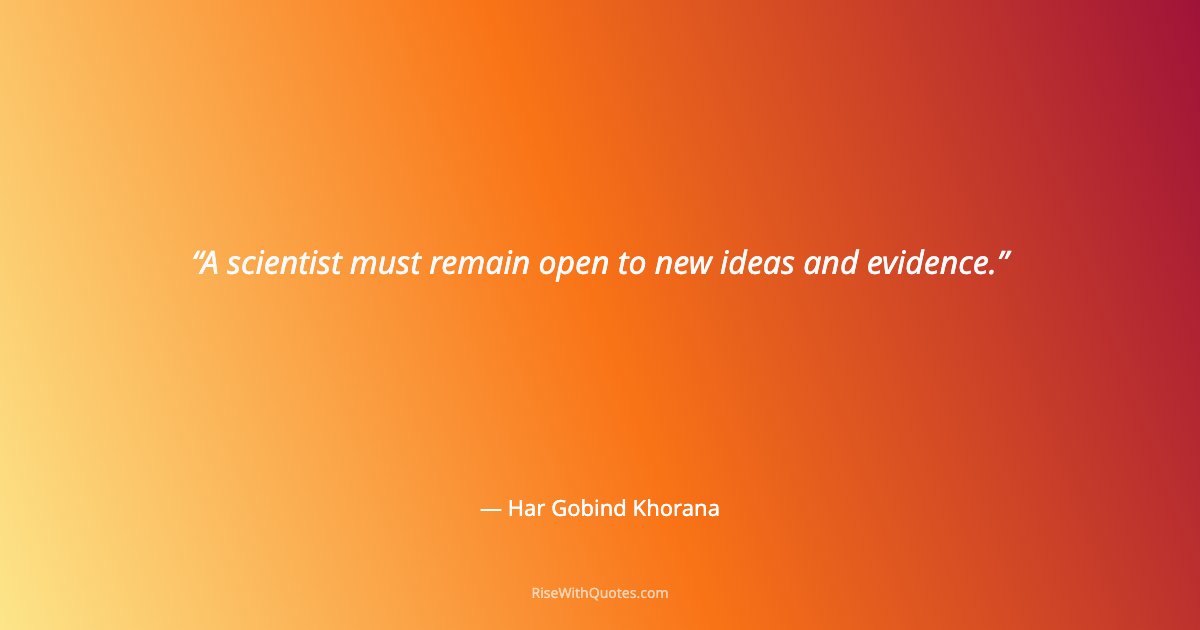 A scientist must remain open to new ideas and evidence.
