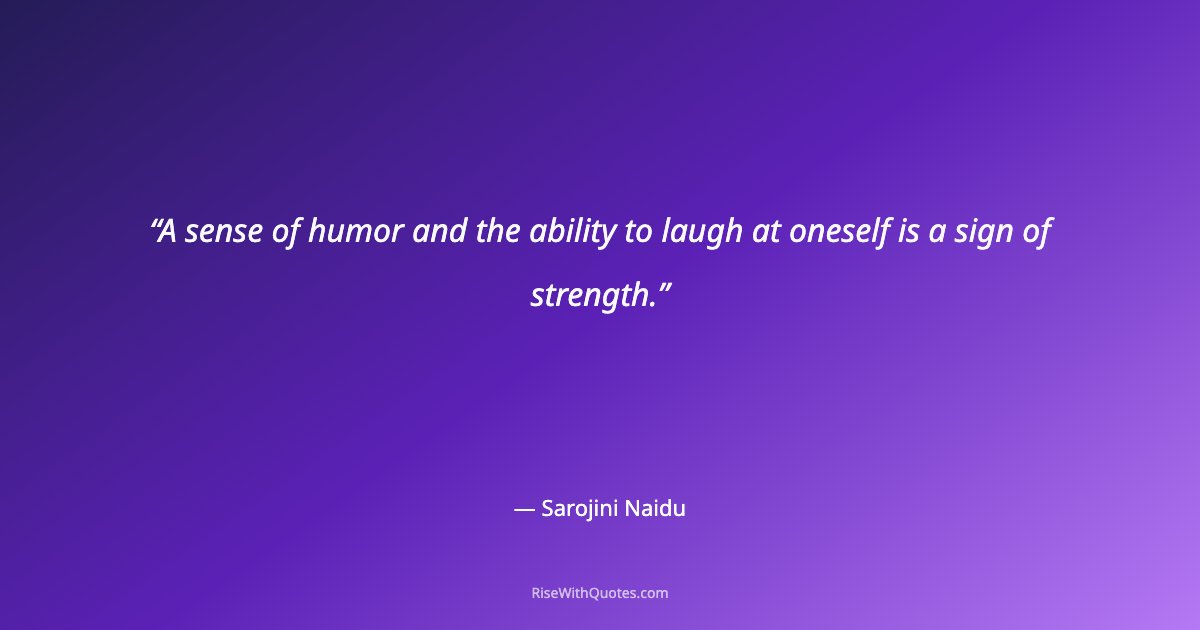 A sense of humor and the ability to laugh at oneself is a sign of strength.