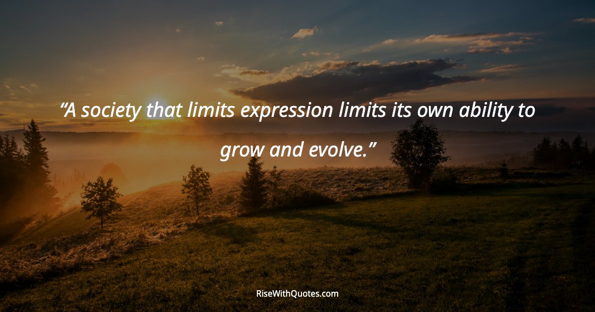 A society that limits expression limits its own ability to grow and evolve.