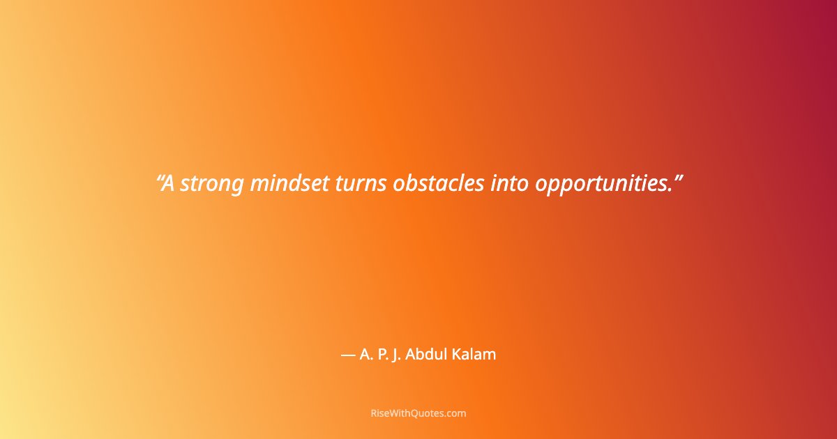 A strong mindset turns obstacles into opportunities.