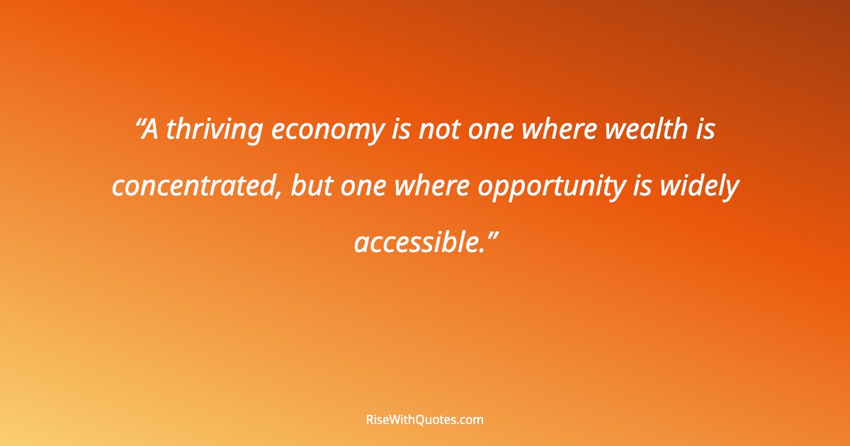 A thriving economy is not one where wealth is concentrated, but one where opportunity is widely accessible.
