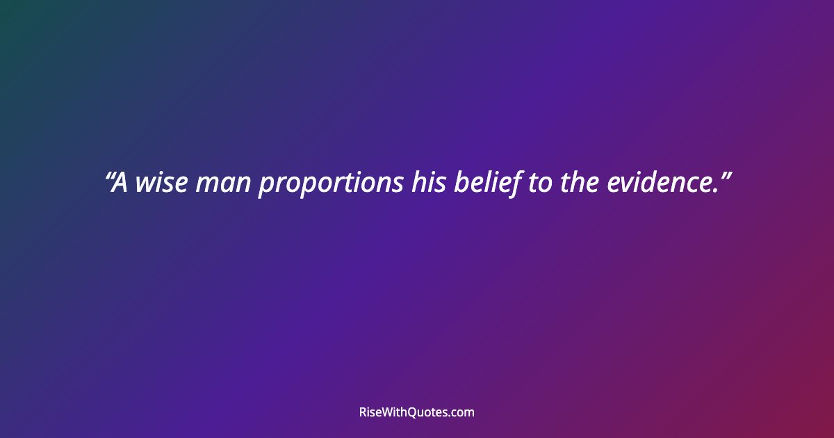 A wise man proportions his belief to the evidence.
