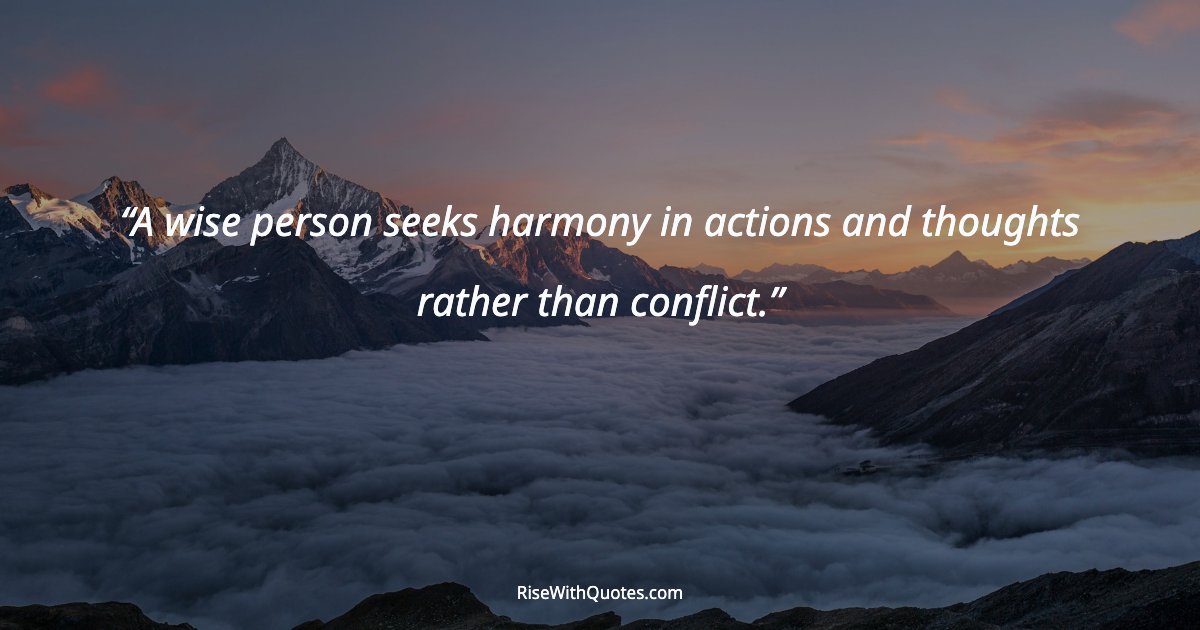 A wise person seeks harmony in actions and thoughts rather than conflict.