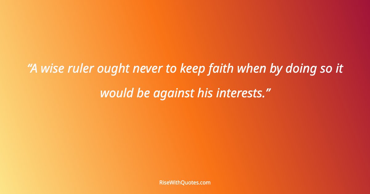 A wise ruler ought never to keep faith when by doing so it would be against his interests.