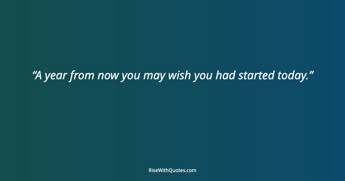A year from now you may wish you had started today.