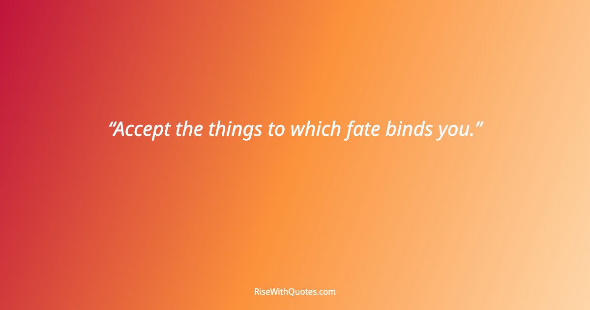 Accept the things to which fate binds you.