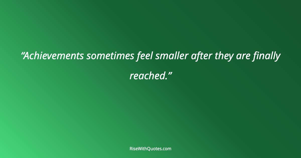 Achievements sometimes feel smaller after they are finally reached.