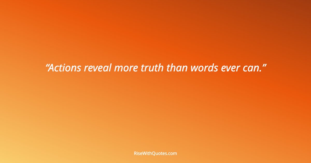 Actions reveal more truth than words ever can.