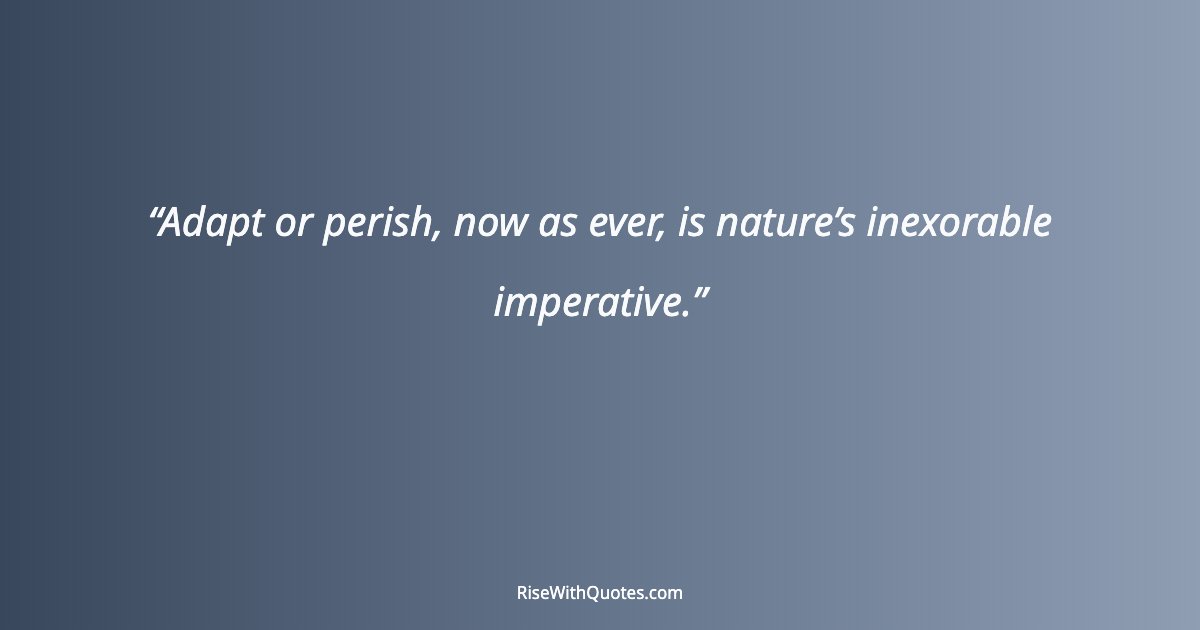 Adapt or perish, now as ever, is nature’s inexorable imperative.