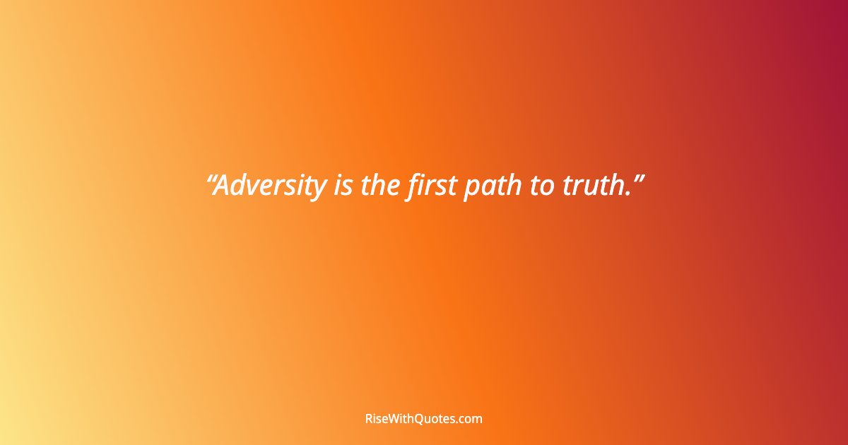 Adversity is the first path to truth.