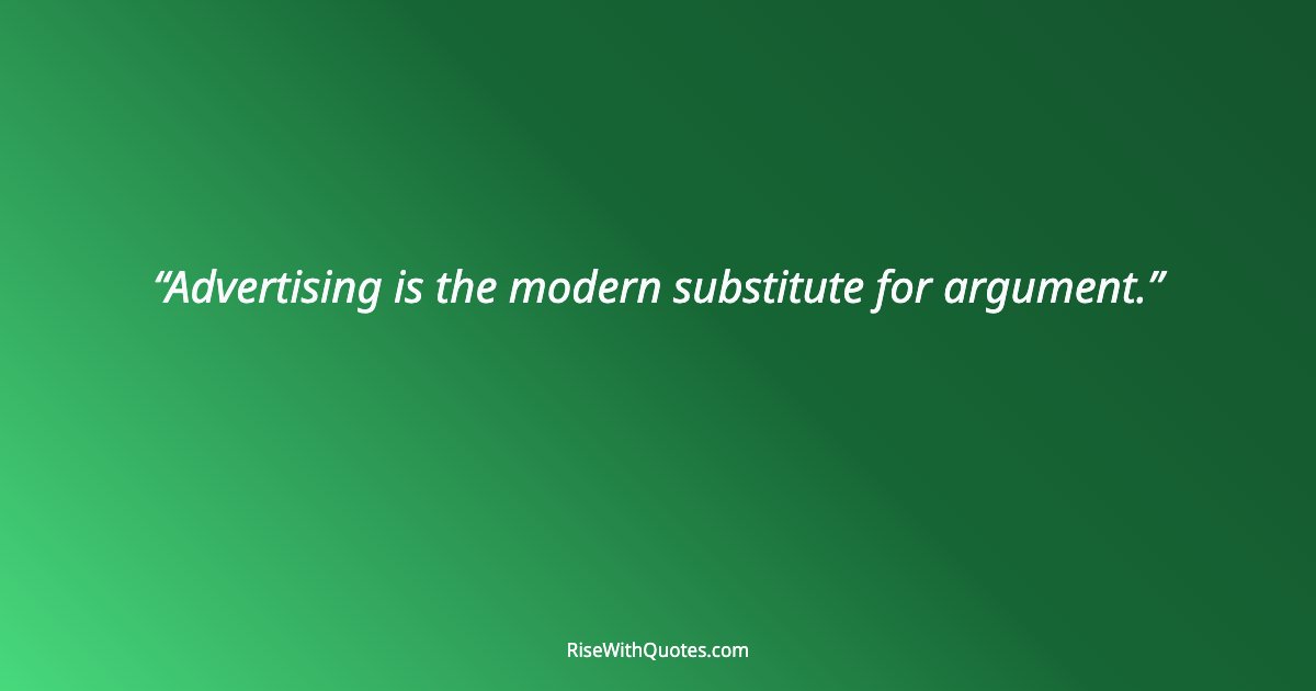 Advertising is the modern substitute for argument.