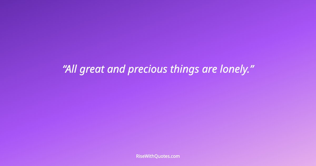 All great and precious things are lonely.