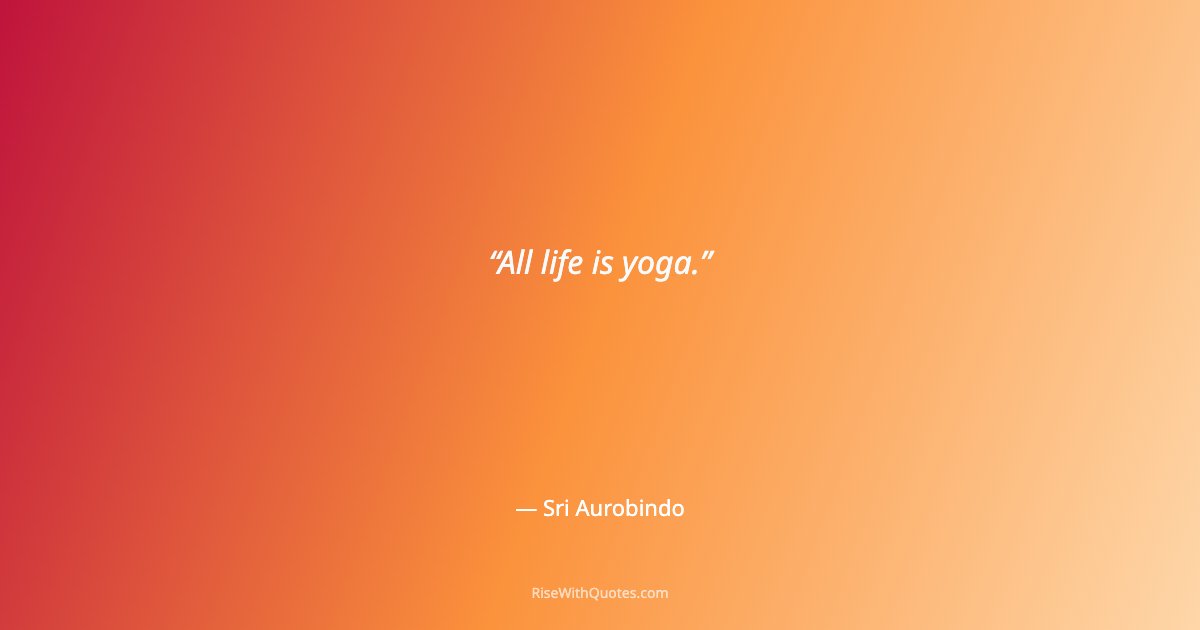 All life is yoga.