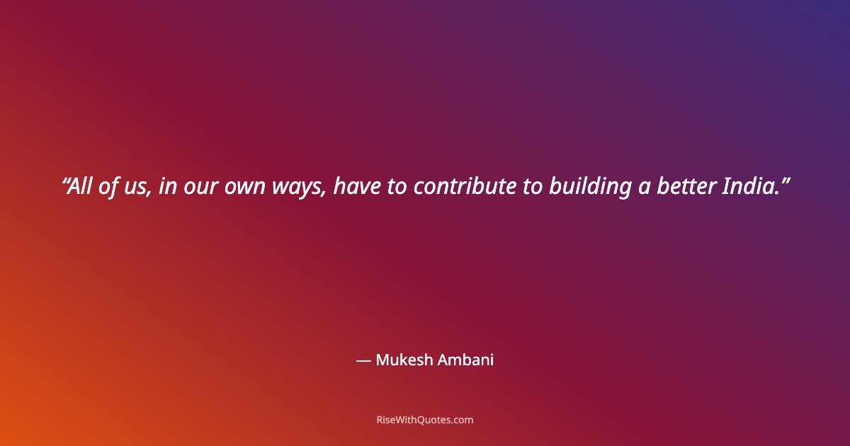 All of us, in our own ways, have to contribute to building a better India.