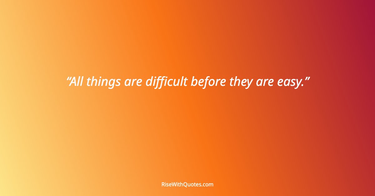 All things are difficult before they are easy.