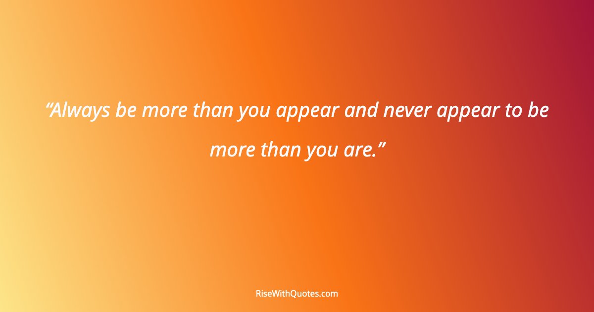 Always be more than you appear and never appear to be more than you are.