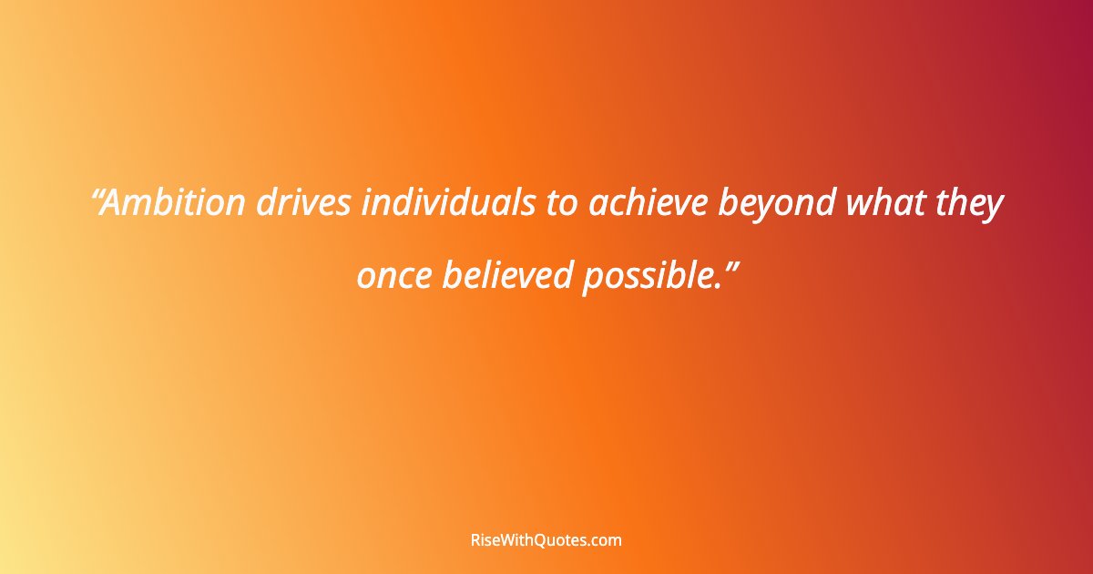 Ambition drives individuals to achieve beyond what they once believed possible.
