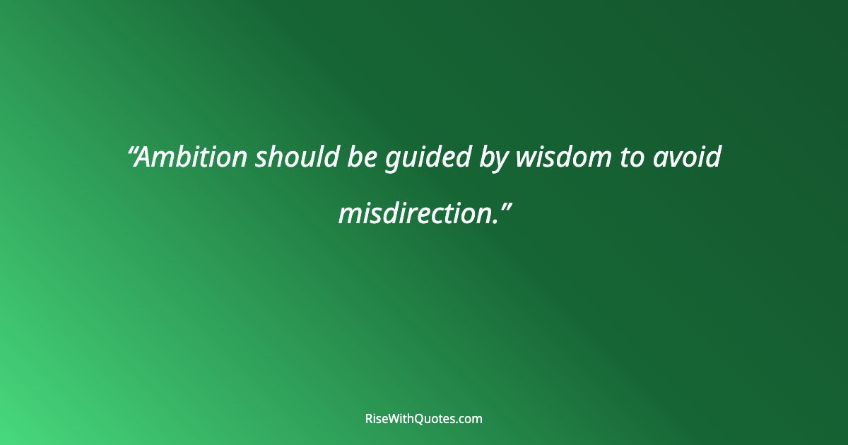Ambition should be guided by wisdom to avoid misdirection.