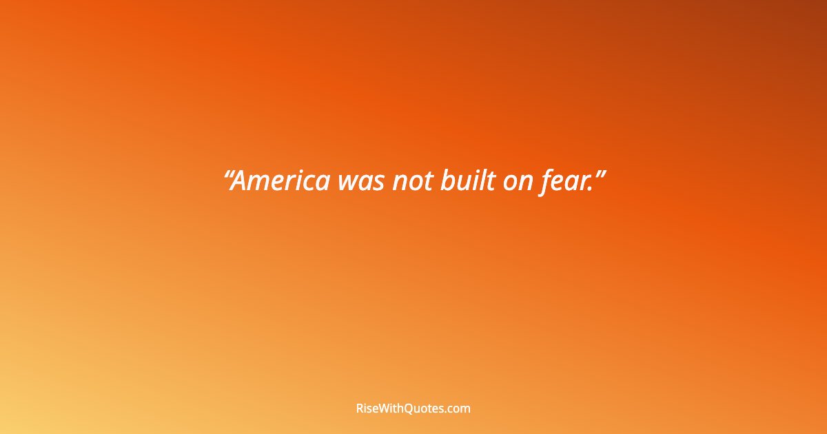 America was not built on fear.