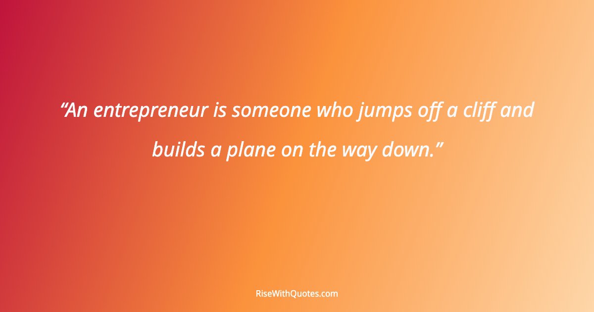 An entrepreneur is someone who jumps off a cliff and builds a plane on the way down.