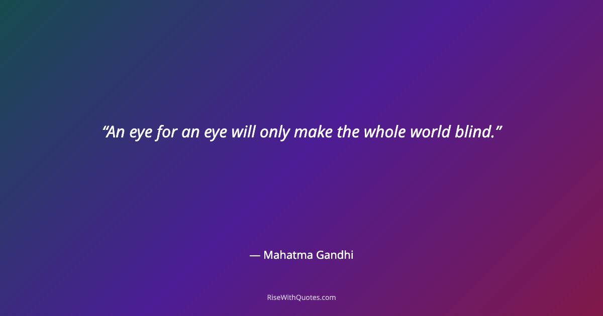 An eye for an eye will only make the whole world blind.