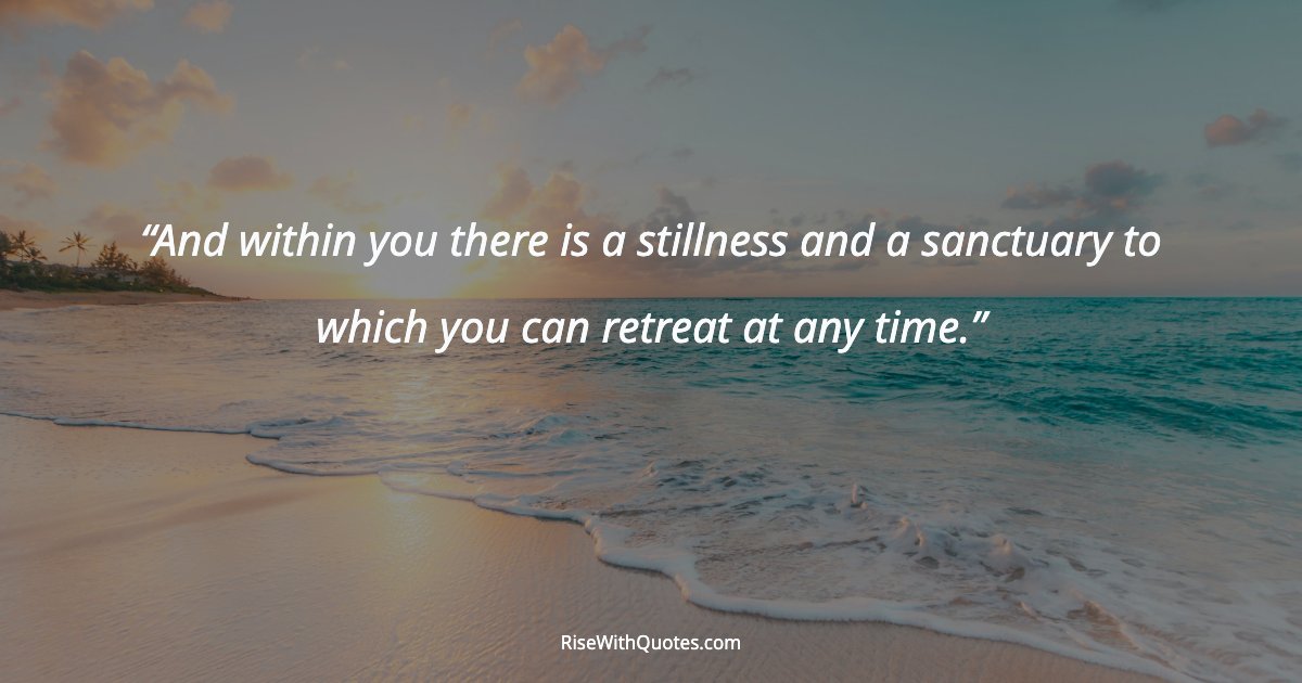 And within you there is a stillness and a sanctuary to which you can retreat at any time.