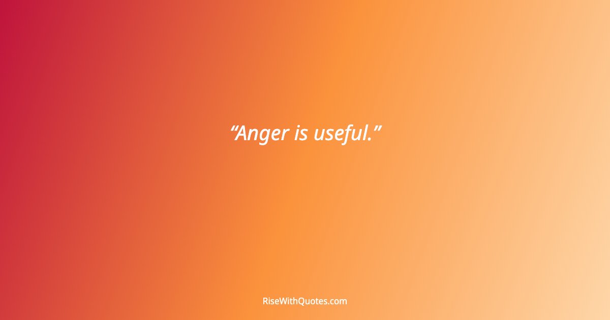 Anger is useful.