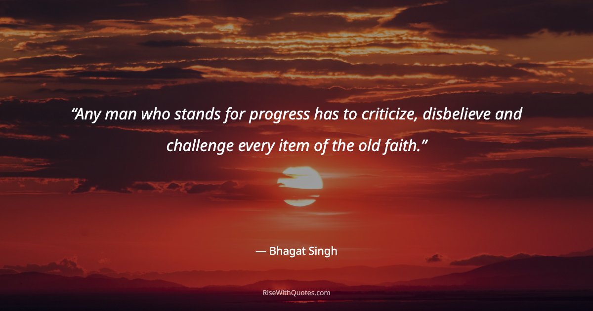 Any man who stands for progress has to criticize, disbelieve and challenge every item of the old faith.