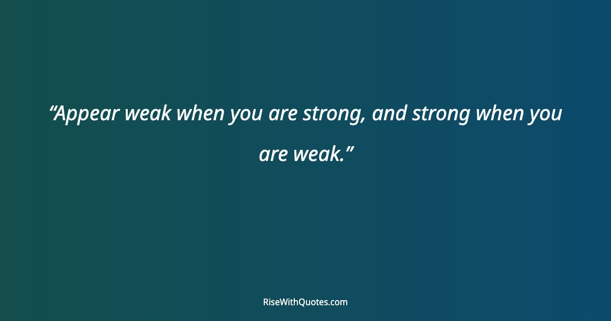Appear weak when you are strong, and strong when you are weak.