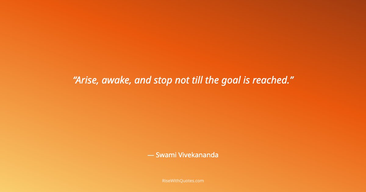 Arise, awake, and stop not till the goal is reached.