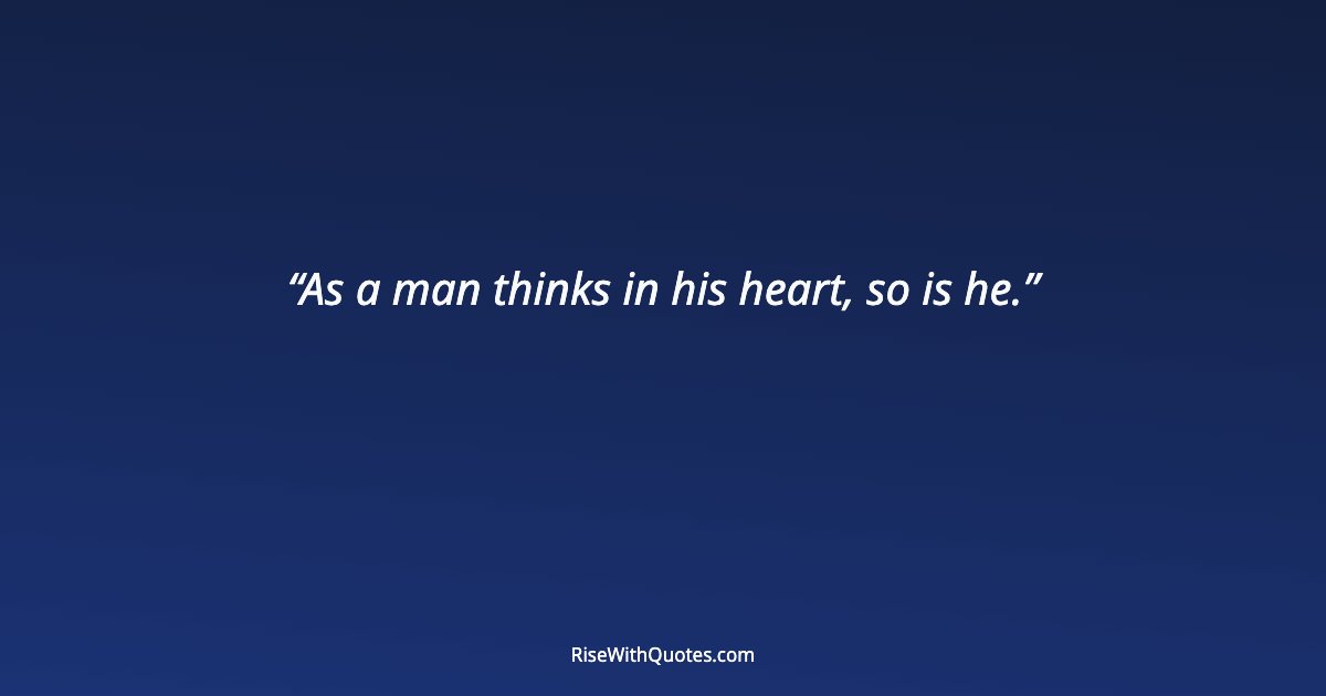 As a man thinks in his heart, so is he.