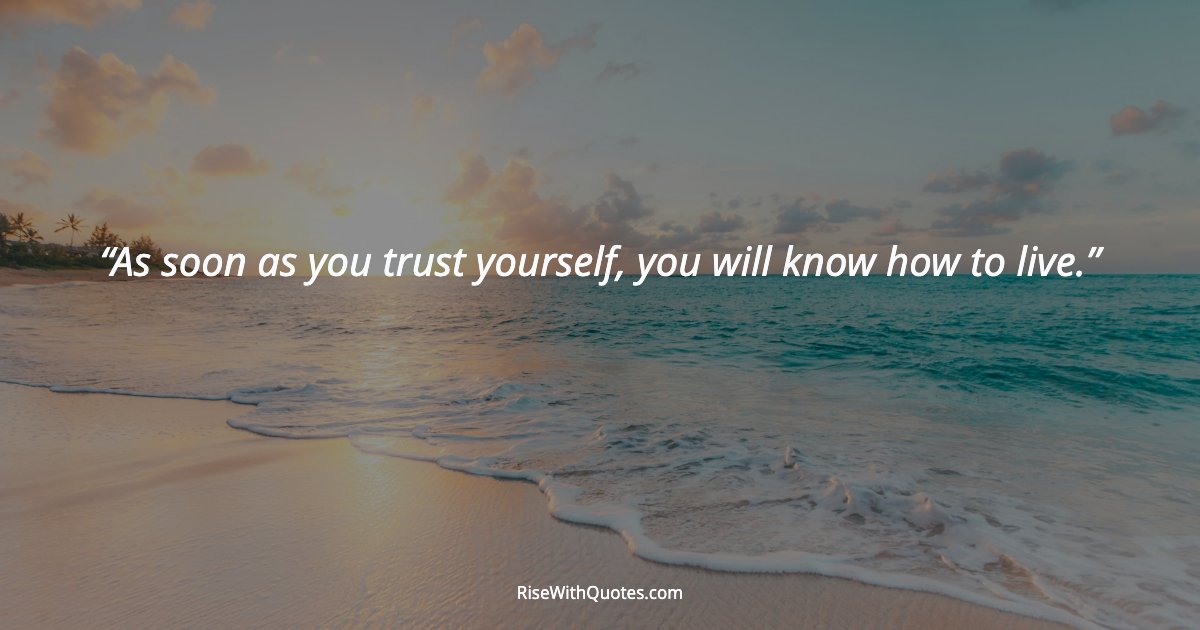 As soon as you trust yourself, you will know how to live.