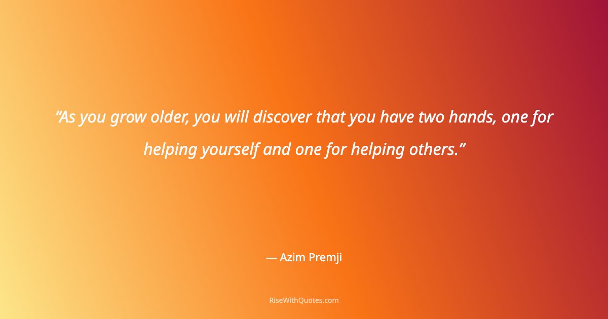 As you grow older, you will discover that you have two hands, one for helping yourself and one for helping others.