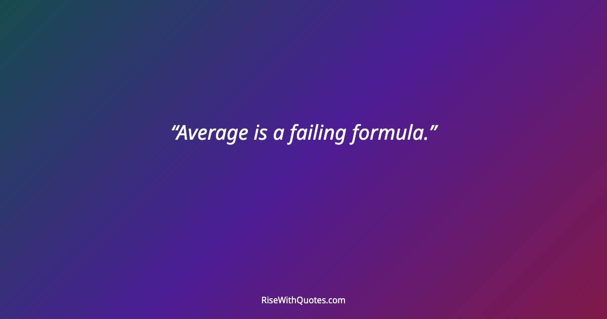 Average is a failing formula.