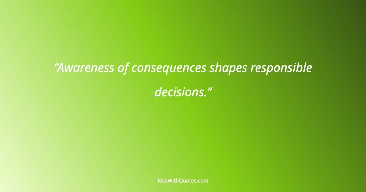 Awareness of consequences shapes responsible decisions.