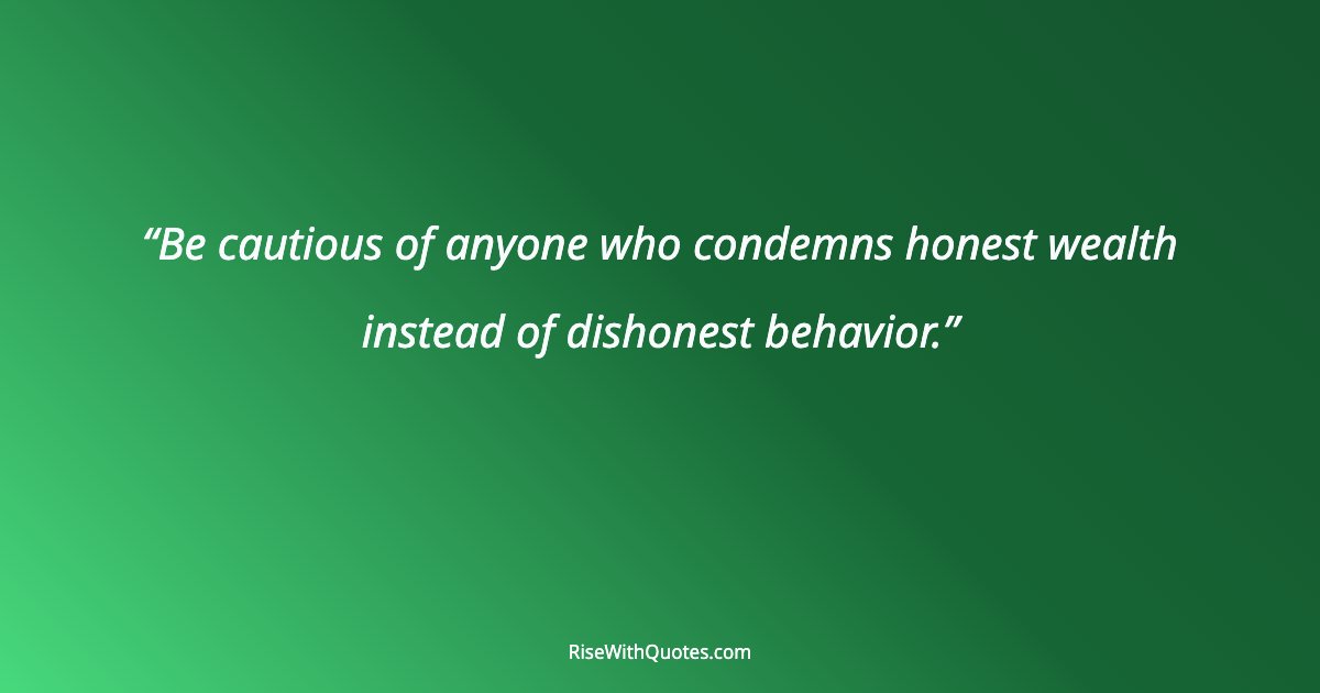 Be cautious of anyone who condemns honest wealth instead of dishonest behavior.